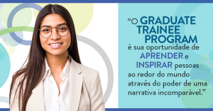 Headshot of Latina woman, Text: O Graduate Trainee Program e sua oportunidade de aprender r inspirar pessoas ao redor do mundo atraves do poder de uma narrativa incomparavel.