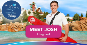 Photo of cast member Josh, Text: At the heart of the magic, together at Disney Meet Josh, Lifeguard