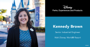 Headshot of Kennedy Brown, Text: Disney Parks, Experiences and Products Kennedy Brown Senior Industrial Engineer Walt Disney World Resort