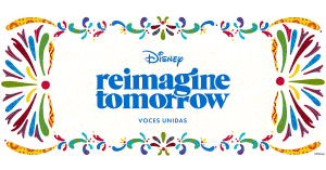 Text: Disney Reimagine Tomorrow Voces Unidas