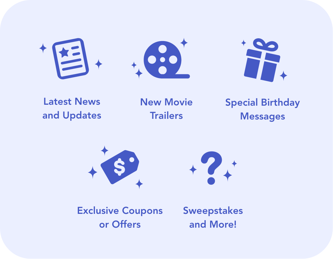 What you can expect to receive - Latest News, Movie Trailers, Birthday Messages, Exclusive Offers, Sweepstakes, and more